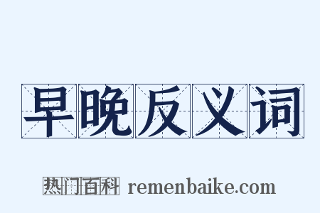 早晚反义词是什么意思的图片